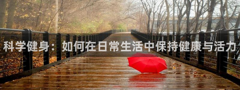 ug环球官网：科学健身：如何在日常生活中保持健康与活力